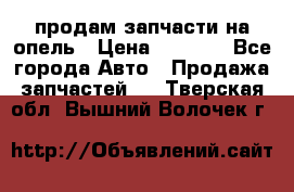 продам запчасти на опель › Цена ­ 1 000 - Все города Авто » Продажа запчастей   . Тверская обл.,Вышний Волочек г.